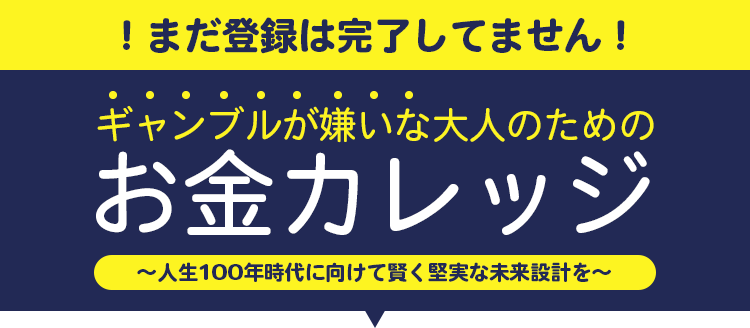 まだ登録は完了してません！ギャンブルが嫌いな大人のためのお金カレッジ〜人生100年時代に向けて賢く堅実な未来設計を〜